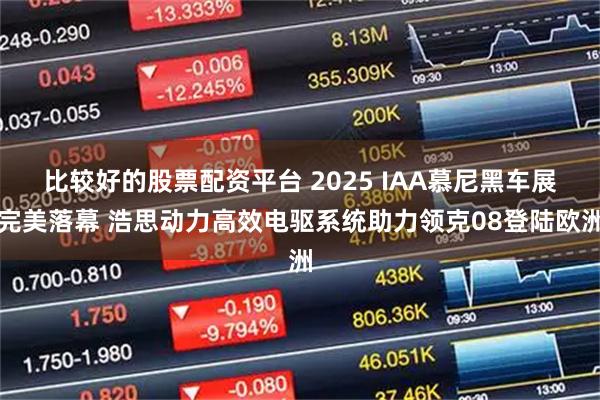 比较好的股票配资平台 2025 IAA慕尼黑车展完美落幕 浩思动力高效电驱系统助力领克08登陆欧洲