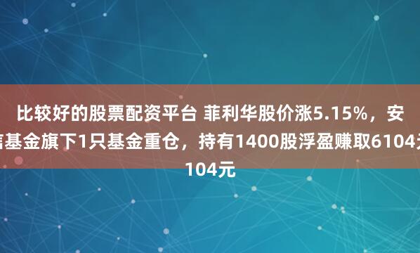 比较好的股票配资平台 菲利华股价涨5.15%，安信基金旗下1只基金重仓，持有1400股浮盈赚取6104元