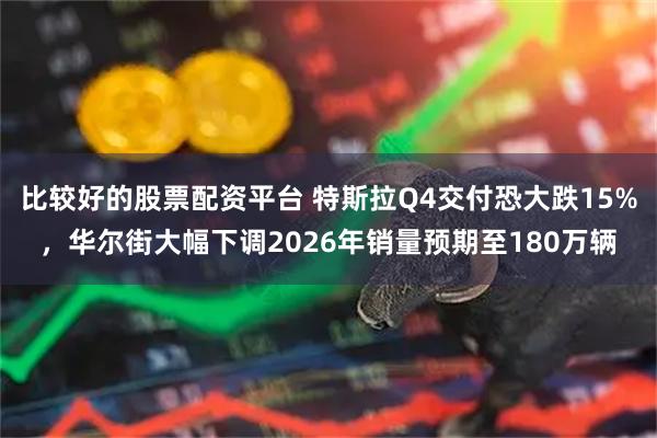比较好的股票配资平台 特斯拉Q4交付恐大跌15%，华尔街大幅下调2026年销量预期至180万辆